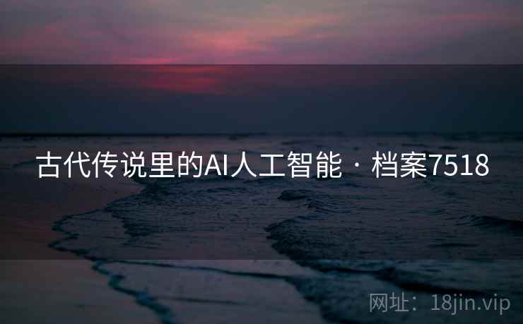 古代传说里的AI人工智能 · 档案7518