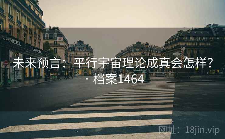 未来预言：平行宇宙理论成真会怎样？ · 档案1464