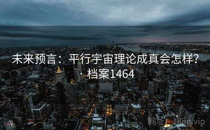 未来预言：平行宇宙理论成真会怎样？ · 档案1464