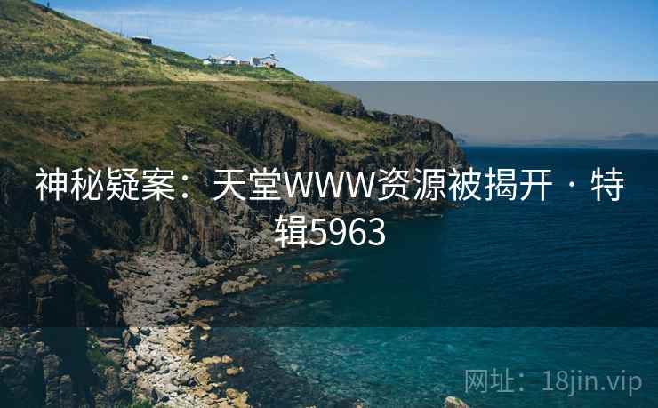 神秘疑案：天堂WWW资源被揭开 · 特辑5963