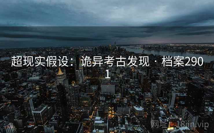 超现实假设：诡异考古发现 · 档案2901
