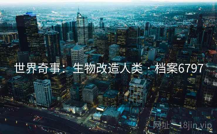 世界奇事：生物改造人类 · 档案6797