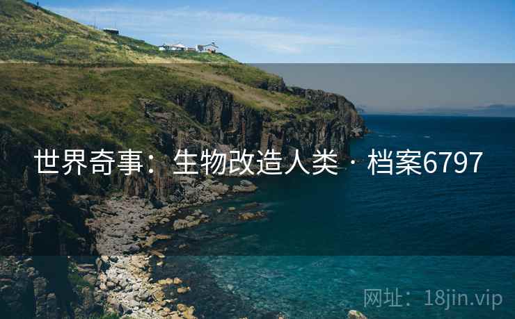 世界奇事：生物改造人类 · 档案6797