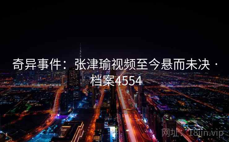 奇异事件：张津瑜视频至今悬而未决 · 档案4554