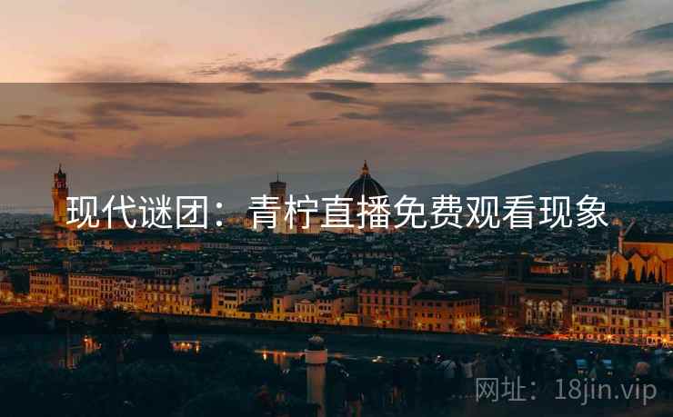 现代谜团：青柠直播免费观看现象