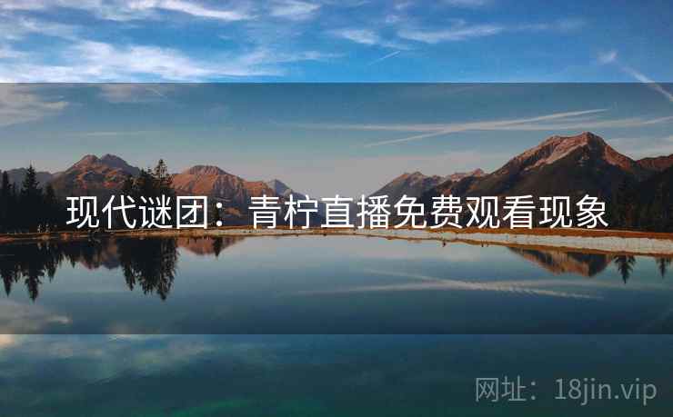 现代谜团：青柠直播免费观看现象