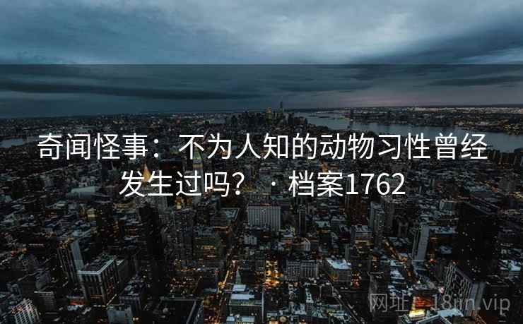 奇闻怪事：不为人知的动物习性曾经发生过吗？ · 档案1762
