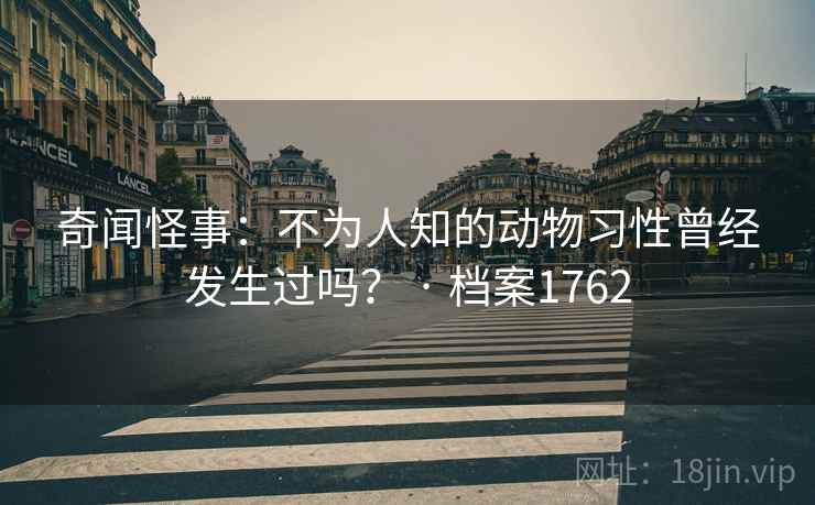 奇闻怪事：不为人知的动物习性曾经发生过吗？ · 档案1762
