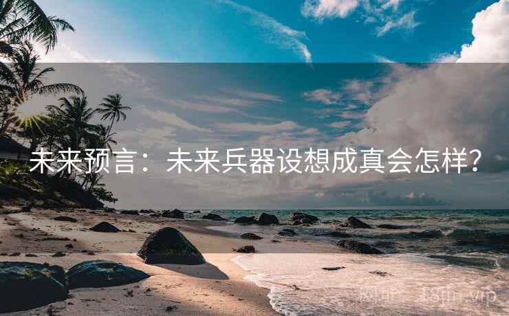 未来预言：未来兵器设想成真会怎样？
