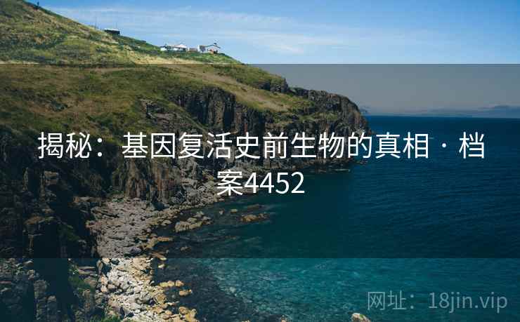 揭秘：基因复活史前生物的真相 · 档案4452
