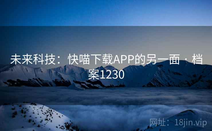 未来科技：快喵下载APP的另一面 · 档案1230