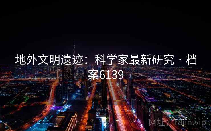 地外文明遗迹：科学家最新研究 · 档案6139