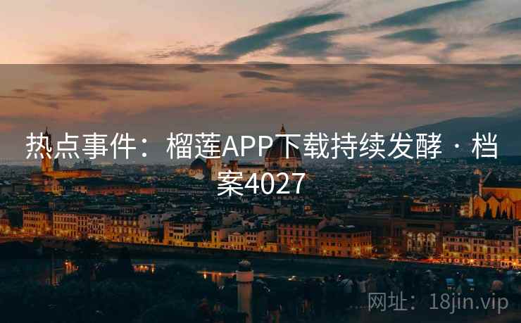 热点事件:榴莲APP下载持续发酵 · 档案4027 热点事件:榴莲APP下载持续发酵 · 档案4027