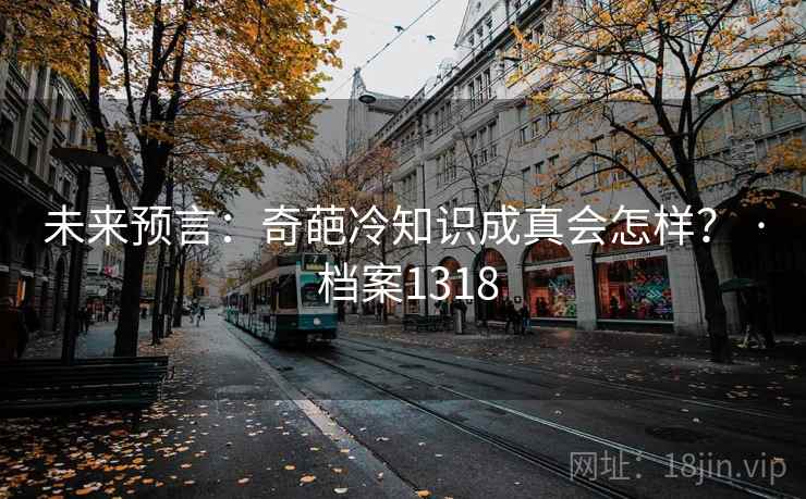 未来预言：奇葩冷知识成真会怎样？ · 档案1318