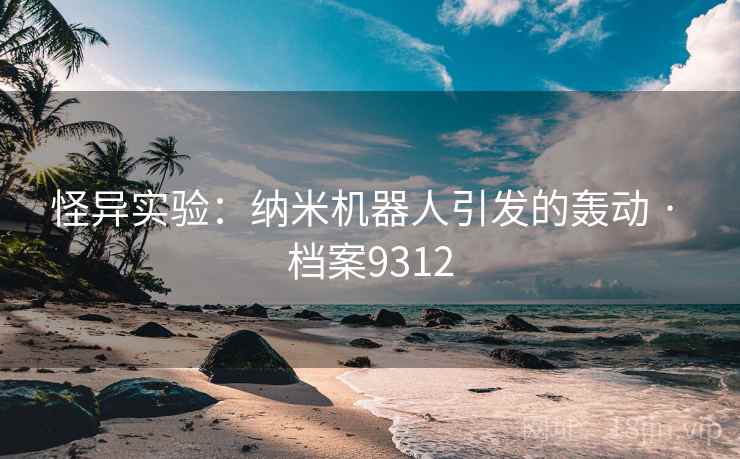 怪异实验:纳米机器人引发的轰动 · 档案9312 怪异实验:纳米机器人引发的轰动 · 档案9312