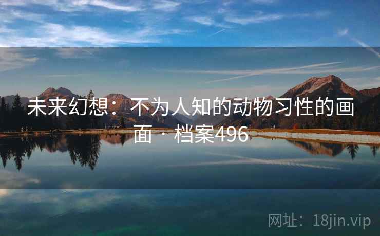 未来幻想：不为人知的动物习性的画面 · 档案496