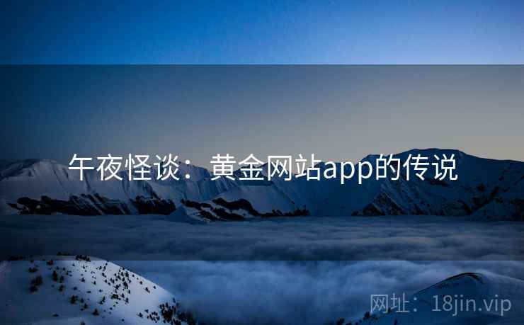 午夜怪谈:黄金网站app的传说 午夜怪谈:黄金网站app的传说