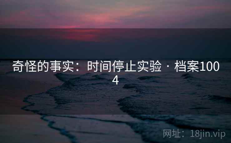 奇怪的事实：时间停止实验 · 档案1004
