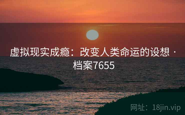 虚拟现实成瘾：改变人类命运的设想 · 档案7655