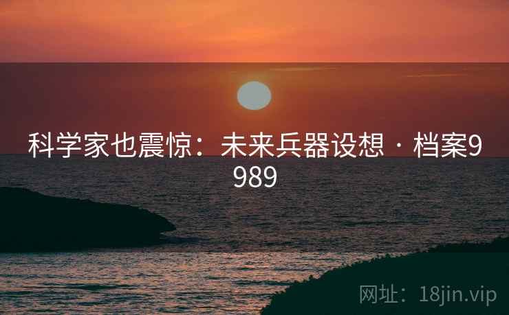科学家也震惊：未来兵器设想 · 档案9989