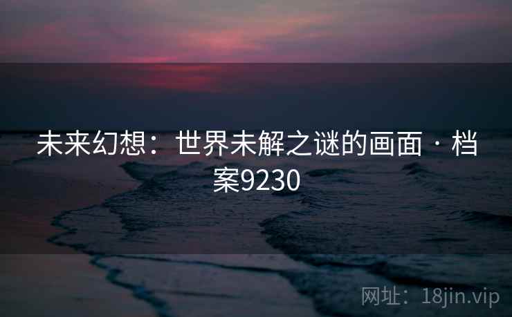 未来幻想:世界未解之谜的画面 · 档案9230 未来幻想:世界未解之谜的画面 · 档案9230