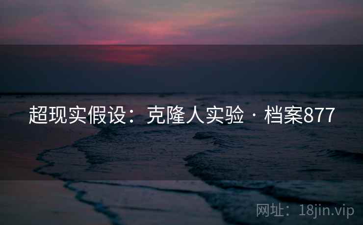 超现实假设：克隆人实验 · 档案877