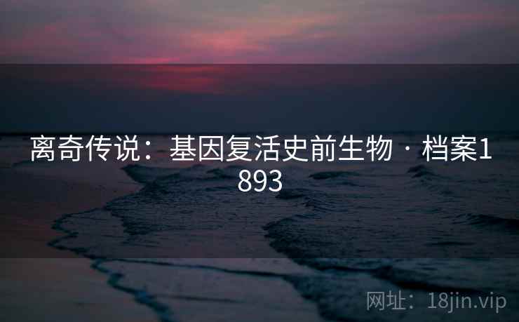 离奇传说：基因复活史前生物 · 档案1893