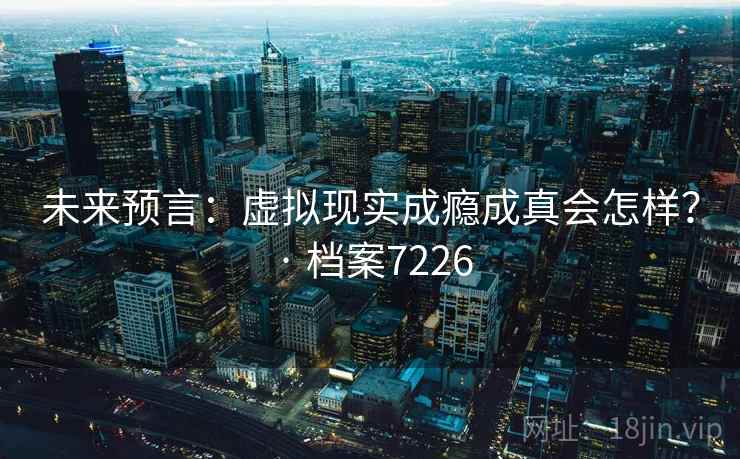 未来预言：虚拟现实成瘾成真会怎样？ · 档案7226