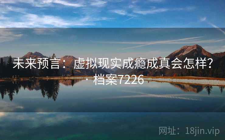 未来预言：虚拟现实成瘾成真会怎样？ · 档案7226