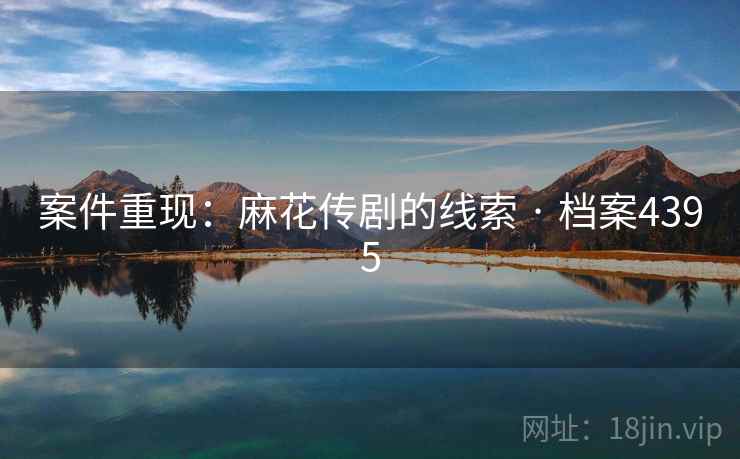 案件重现：麻花传剧的线索 · 档案4395