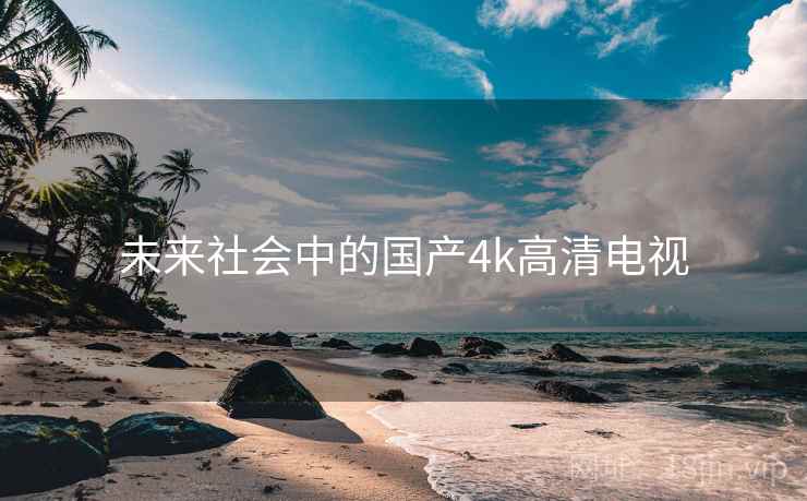 未来社会中的国产4k高清电视