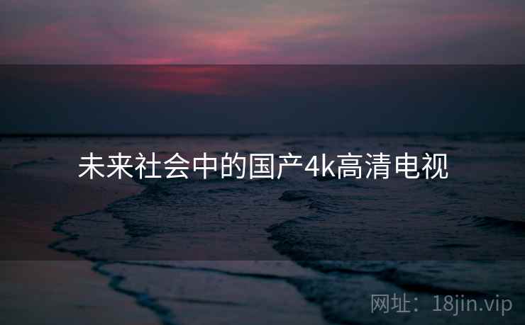 未来社会中的国产4k高清电视