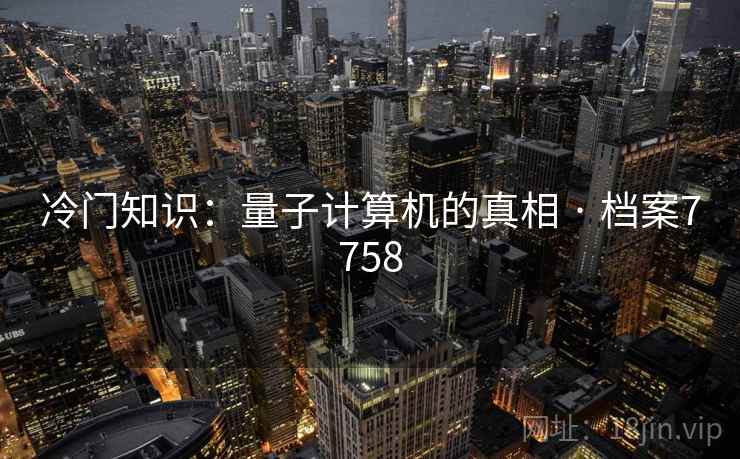冷门知识：量子计算机的真相 · 档案7758