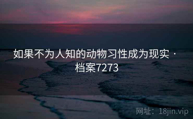 如果不为人知的动物习性成为现实 · 档案7273 如果不为人知的动物习性成为现实 · 档案7273