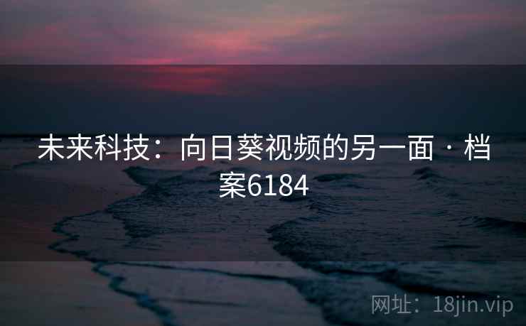 未来科技：向日葵视频的另一面 · 档案6184