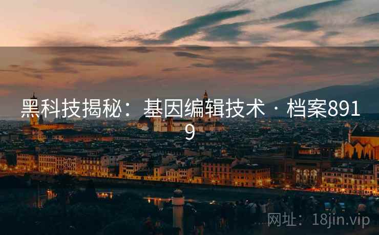 黑科技揭秘：基因编辑技术 · 档案8919