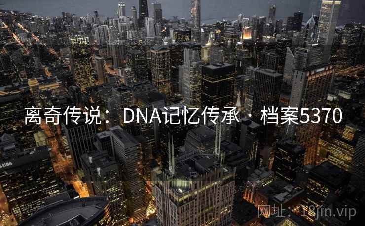 离奇传说：DNA记忆传承 · 档案5370