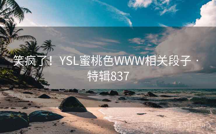 笑疯了！YSL蜜桃色WWW相关段子 · 特辑837
