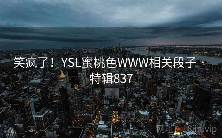 笑疯了！YSL蜜桃色WWW相关段子 · 特辑837