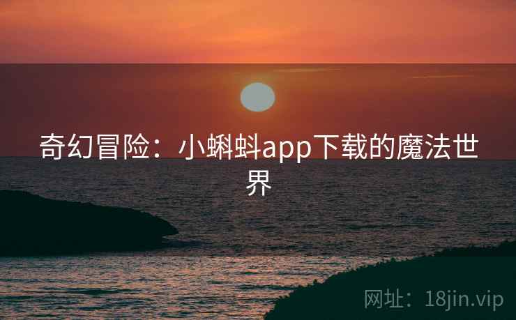 奇幻冒险：小蝌蚪app下载的魔法世界