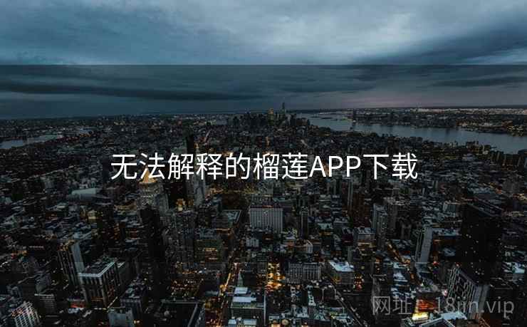 无法解释的榴莲APP下载
