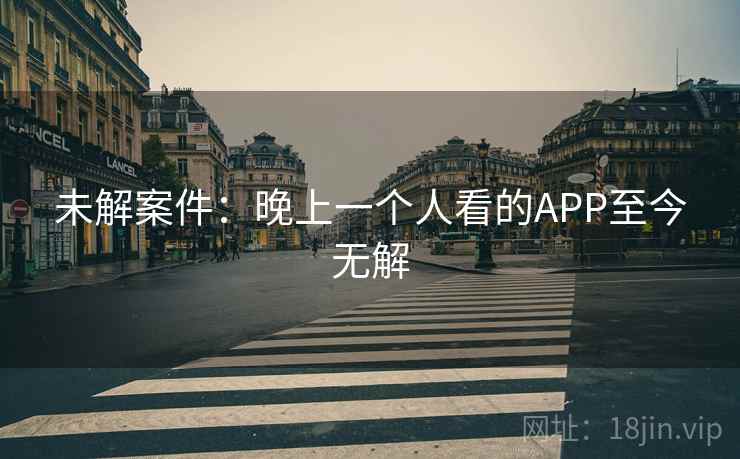 未解案件：晚上一个人看的APP至今无解