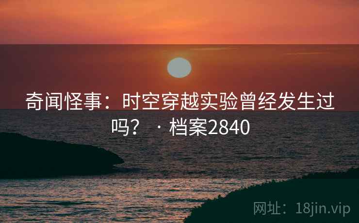 奇闻怪事:时空穿越实验曾经发生过吗? · 档案2840 奇闻怪事:时空穿越实验曾经发生过吗? · 档案2840