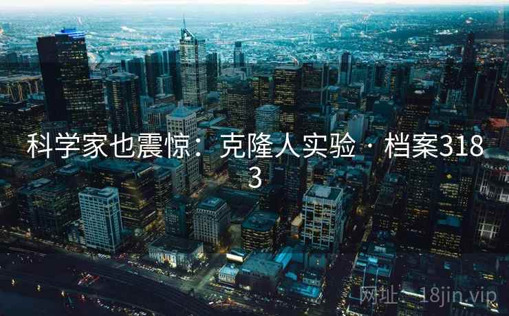 科学家也震惊:克隆人实验 · 档案3183 科学家也震惊:克隆人实验 · 档案3183