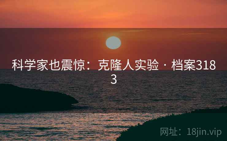 科学家也震惊：克隆人实验 · 档案3183