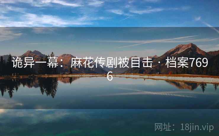 诡异一幕：麻花传剧被目击 · 档案7696