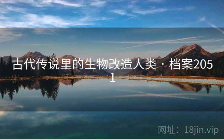 古代传说里的生物改造人类 · 档案2051