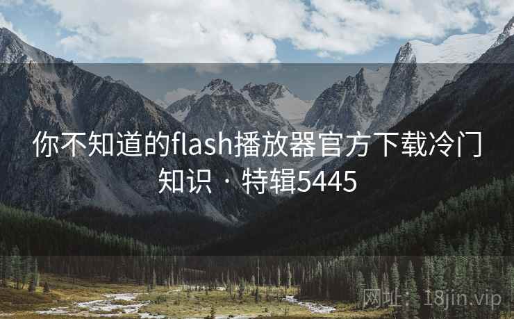 你不知道的flash播放器官方下载冷门知识 · 特辑5445