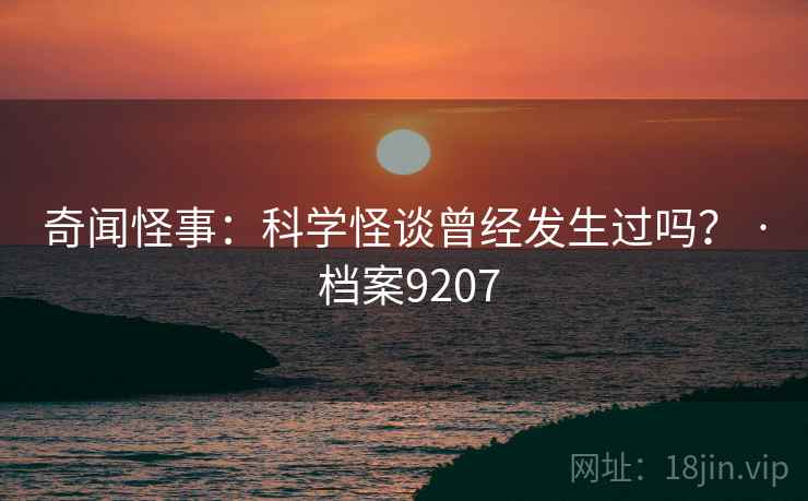 奇闻怪事:科学怪谈曾经发生过吗? · 档案9207 奇闻怪事:科学怪谈曾经发生过吗? · 档案9207